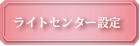 ライトセンター設定