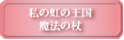 私の魔法の王国・魔法の杖